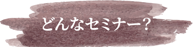 どんなセミナー?